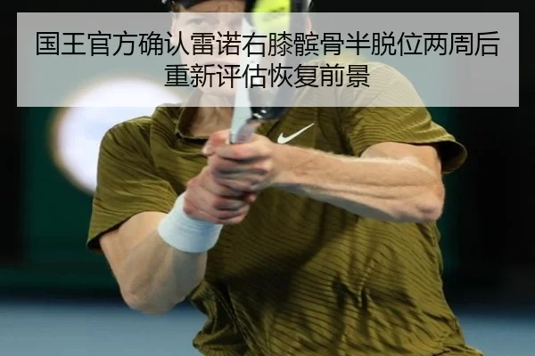 国王官方确认雷诺右膝髌骨半脱位两周后重新评估恢复前景 - kaiyun