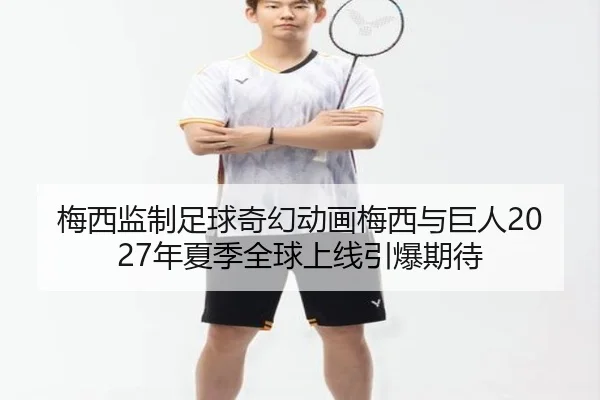 梅西监制足球奇幻动画梅西与巨人2027年夏季全球上线引爆期待 - kaiyun
